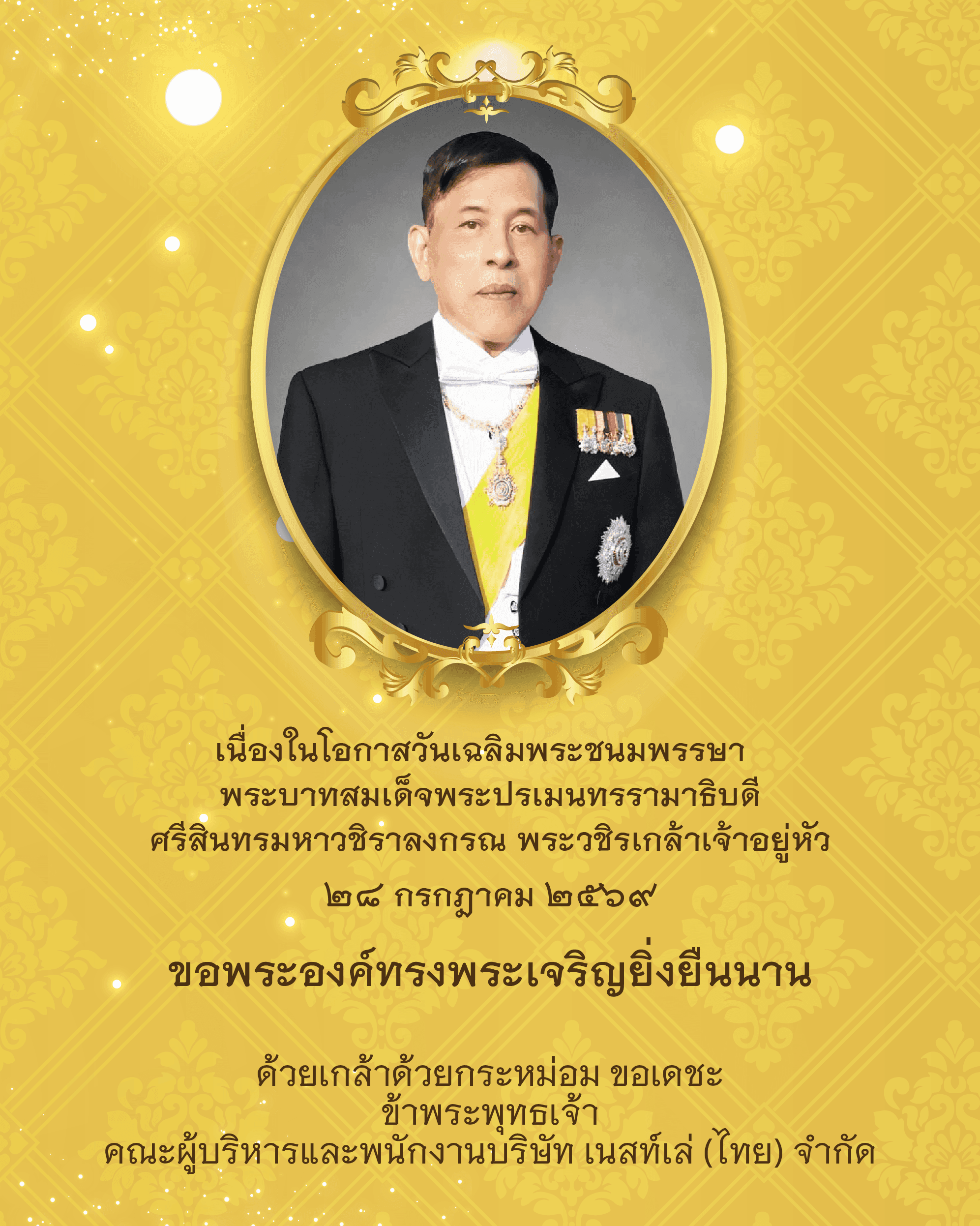 เนื่องในโอกาสวันเฉลิมพระชนมพรรษา พระบาทสมเด็จพระปรเมนทรรามาธิบดีศรีสินทรมหาวชิราลงกรณ พระวชิรเกล้าเจ้าอยู่หัว ๒๘ กรกฎาคม ๒๕๖๙ ขอพระองค์ทรงพระเจริญยิ่งยืนนาน